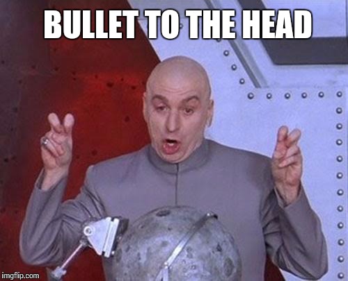 Dr Evil Laser Meme | BULLET TO THE HEAD | image tagged in memes,dr evil laser | made w/ Imgflip meme maker