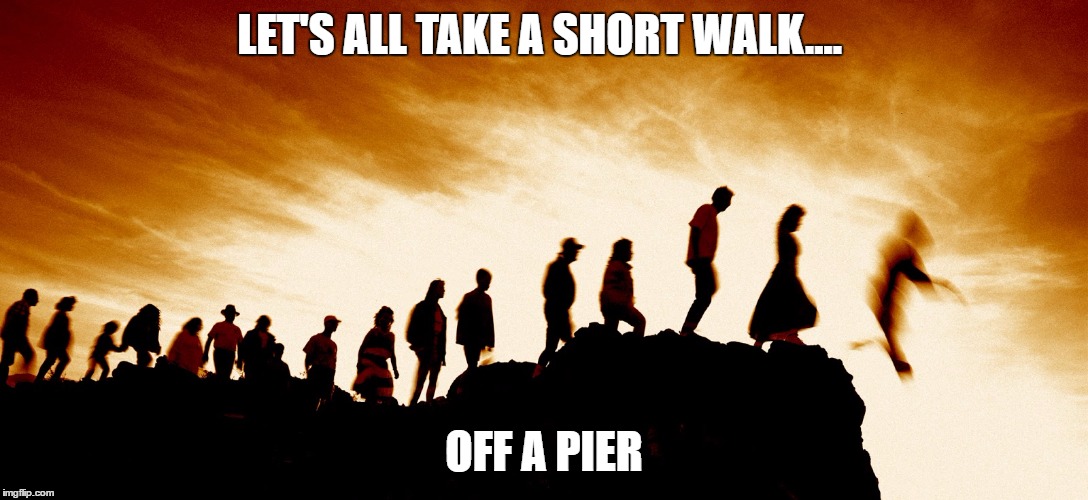 Herd | LET'S ALL TAKE A SHORT WALK.... OFF A PIER | image tagged in herd | made w/ Imgflip meme maker