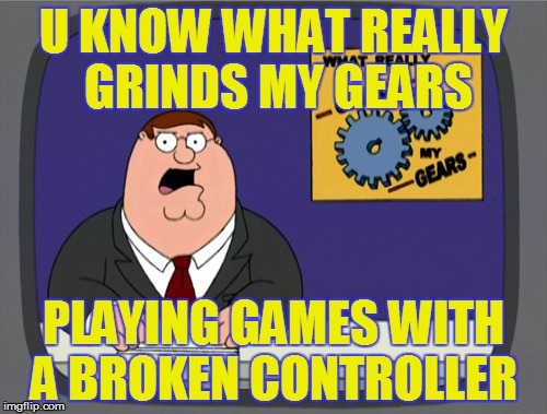 Peter Griffin News | U KNOW WHAT REALLY GRINDS MY GEARS; PLAYING GAMES WITH A BROKEN CONTROLLER | image tagged in memes,peter griffin news | made w/ Imgflip meme maker
