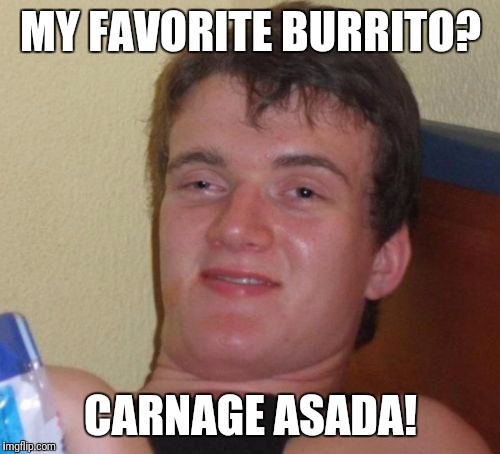 10 Guy Meme | MY FAVORITE BURRITO? CARNAGE ASADA! | image tagged in memes,10 guy | made w/ Imgflip meme maker