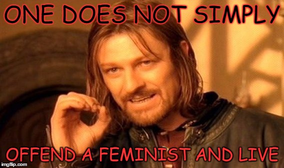 One Does Not Simply Meme | ONE DOES NOT SIMPLY; OFFEND A FEMINIST AND LIVE | image tagged in memes,one does not simply | made w/ Imgflip meme maker