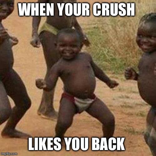 Third World Success Kid Meme | WHEN YOUR CRUSH; LIKES YOU BACK | image tagged in memes,third world success kid | made w/ Imgflip meme maker