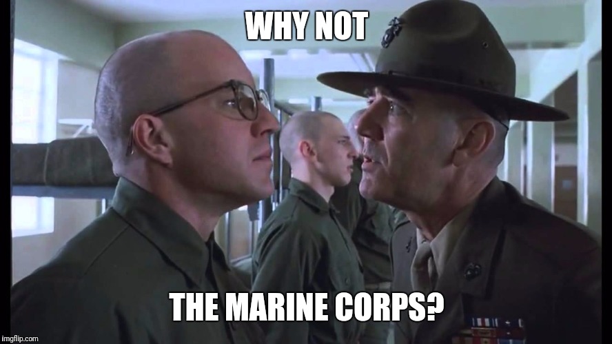 full metal jacket | WHY NOT THE MARINE CORPS? | image tagged in full metal jacket | made w/ Imgflip meme maker