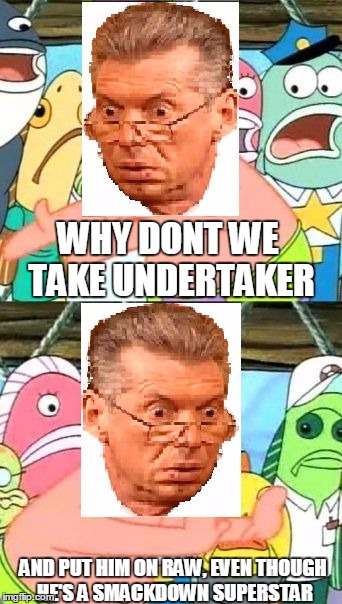 WHY DONT WE TAKE UNDERTAKER; AND PUT HIM ON RAW, EVEN THOUGH HE'S A SMACKDOWN SUPERSTAR | image tagged in vince-patrick | made w/ Imgflip meme maker