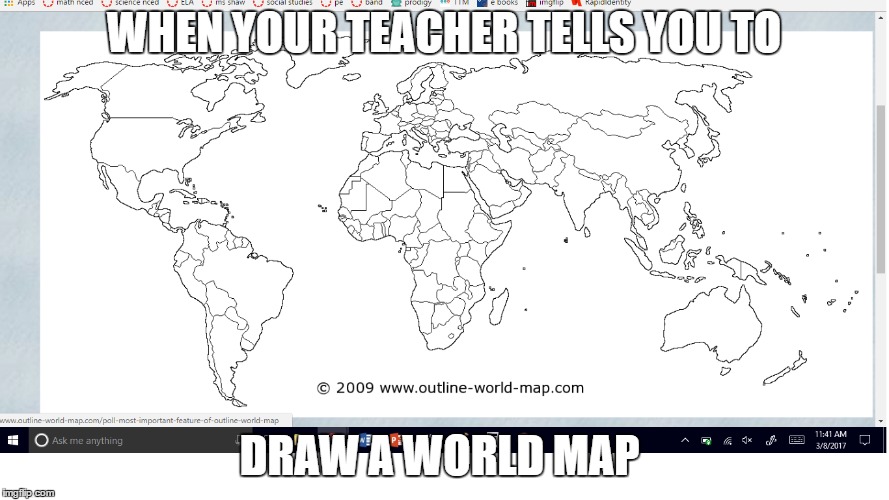 WHEN YOUR TEACHER TELLS YOU TO DRAW A WORLD MAP | made w/ Imgflip meme maker