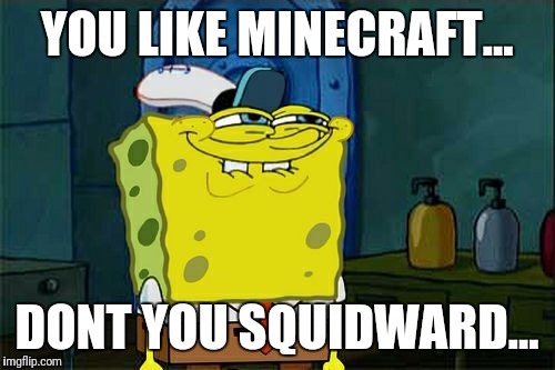 Don't You Squidward | YOU LIKE MINECRAFT... DONT YOU SQUIDWARD... | image tagged in memes,dont you squidward | made w/ Imgflip meme maker