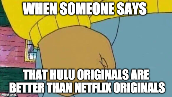 Arthur Fist Meme | WHEN SOMEONE SAYS; THAT HULU ORIGINALS ARE BETTER THAN NETFLIX ORIGINALS | image tagged in memes,arthur fist | made w/ Imgflip meme maker