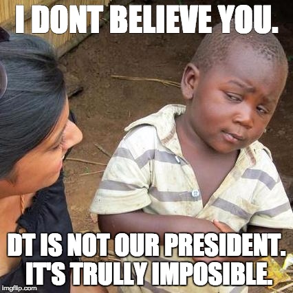 Third World Skeptical Kid Meme | I DONT BELIEVE YOU. DT IS NOT OUR PRESIDENT. IT'S TRULLY IMPOSIBLE. | image tagged in memes,third world skeptical kid | made w/ Imgflip meme maker