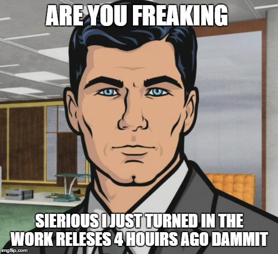 Archer | ARE YOU FREAKING; SIERIOUS I JUST TURNED IN THE WORK RELESES 4 HOUIRS AGO DAMMIT | image tagged in memes,archer | made w/ Imgflip meme maker