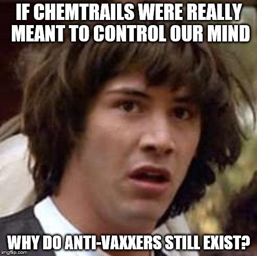 I mean, wouldn't the chemtrails tell us all to get vaccinated? | IF CHEMTRAILS WERE REALLY MEANT TO CONTROL OUR MIND; WHY DO ANTI-VAXXERS STILL EXIST? | image tagged in memes,conspiracy keanu,anti-vaxx,chemtrails | made w/ Imgflip meme maker