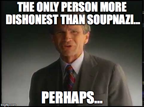 THE ONLY PERSON MORE DISHONEST THAN SOUPNAZI…; PERHAPS… | made w/ Imgflip meme maker