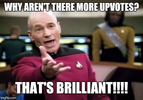 Picard Wtf Meme | WHY AREN'T THERE MORE UPVOTES? THAT'S BRILLIANT!!!! | image tagged in memes,picard wtf | made w/ Imgflip meme maker