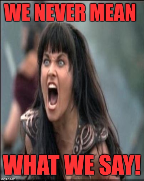 WE NEVER MEAN WHAT WE SAY! | made w/ Imgflip meme maker