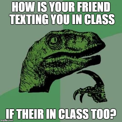 Philosoraptor Meme | HOW IS YOUR FRIEND TEXTING YOU IN CLASS; IF THEIR IN CLASS TOO? | image tagged in memes,philosoraptor | made w/ Imgflip meme maker
