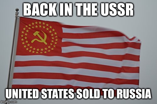 Back in the USSR | BACK IN THE USSR; UNITED STATES SOLD TO RUSSIA | image tagged in russia,ussr,putin,trump,election 2016,american flag | made w/ Imgflip meme maker
