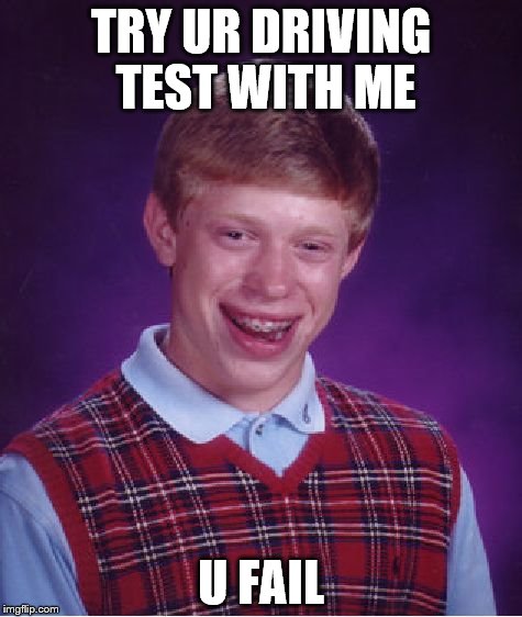 Bad Luck Brian Meme | TRY UR DRIVING TEST WITH ME; U FAIL | image tagged in memes,bad luck brian | made w/ Imgflip meme maker