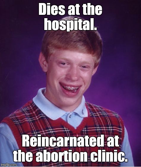 Bad Luck Brian Meme | Dies at the hospital. Reincarnated at the abortion clinic. | image tagged in memes,bad luck brian | made w/ Imgflip meme maker