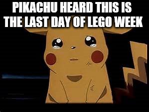 Pikachu | PIKACHU HEARD THIS IS THE LAST DAY OF LEGO WEEK | image tagged in pikachu | made w/ Imgflip meme maker
