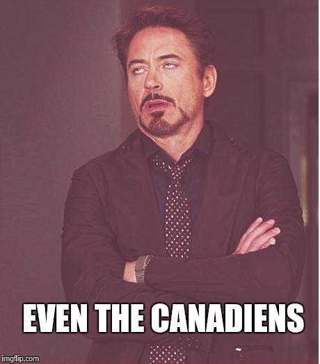 Face You Make Robert Downey Jr Meme | EVEN THE CANADIENS | image tagged in memes,face you make robert downey jr | made w/ Imgflip meme maker