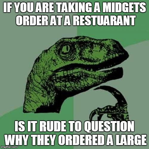 Philosoraptor Meme | IF YOU ARE TAKING A MIDGETS ORDER AT A RESTUARANT; IS IT RUDE TO QUESTION WHY THEY ORDERED A LARGE | image tagged in memes,philosoraptor | made w/ Imgflip meme maker