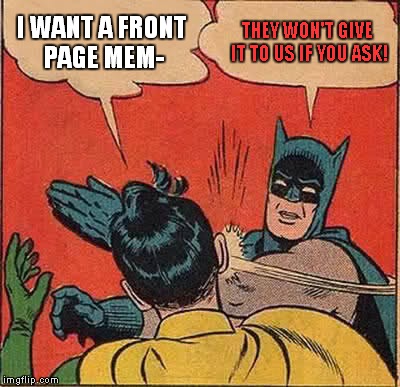 Is it true they won't? | I WANT A FRONT PAGE MEM-; THEY WON'T GIVE IT TO US IF YOU ASK! | image tagged in memes,batman slapping robin,funny,front page | made w/ Imgflip meme maker