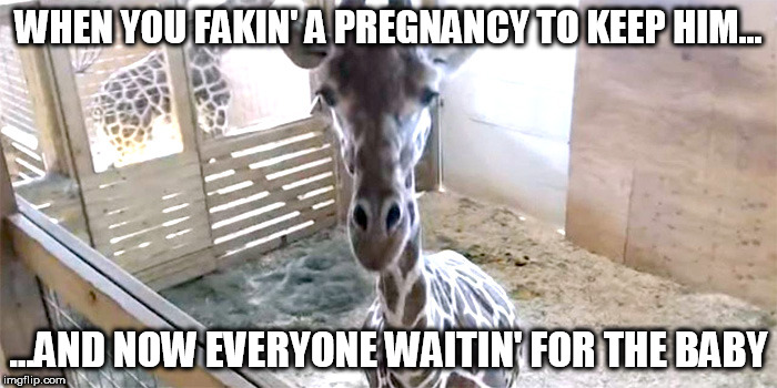 April | WHEN YOU FAKIN' A PREGNANCY TO KEEP HIM... ...AND NOW EVERYONE WAITIN' FOR THE BABY | image tagged in april | made w/ Imgflip meme maker