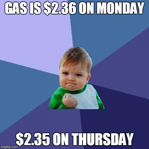 Success Kid | GAS IS $2.36 ON MONDAY; $2.35 ON THURSDAY | image tagged in memes,success kid | made w/ Imgflip meme maker