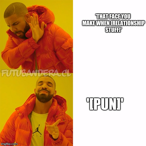 Personal Opinions, Oh, Personal Opinions! |  'THAT FACE YOU MAKE WHEN [RELATIONSHIP STUFF]'; '[PUN]' | image tagged in drake | made w/ Imgflip meme maker
