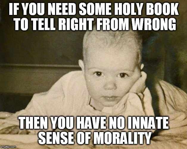 IF YOU NEED SOME HOLY BOOK TO TELL RIGHT FROM WRONG THEN YOU HAVE NO INNATE SENSE OF MORALITY | made w/ Imgflip meme maker