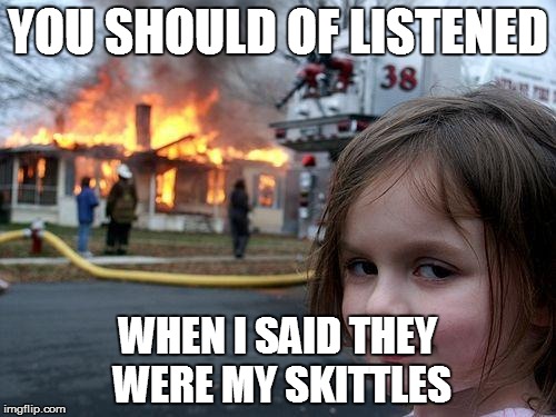 Disaster Girl Meme | YOU SHOULD OF LISTENED; WHEN I SAID THEY WERE MY SKITTLES | image tagged in memes,disaster girl | made w/ Imgflip meme maker