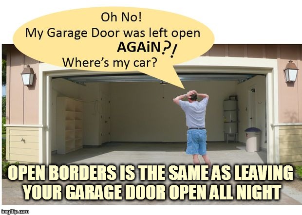 OPEN BORDERS IS THE SAME AS LEAVING YOUR GARAGE DOOR OPEN ALL NIGHT | image tagged in border | made w/ Imgflip meme maker