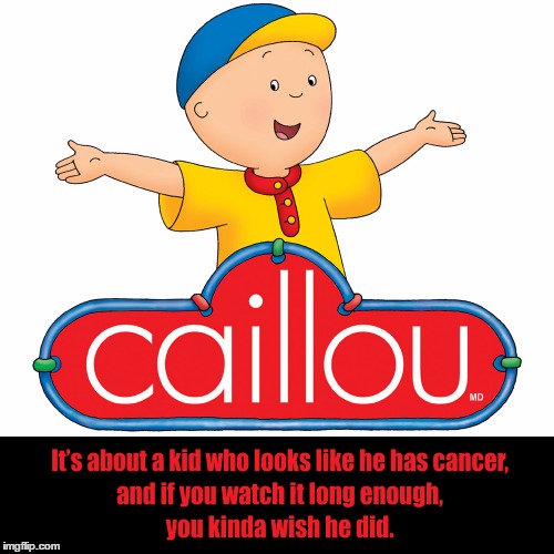 Worst kids' show I've ever been forced to watch | image tagged in caillou,kids,tv,cartoon | made w/ Imgflip meme maker