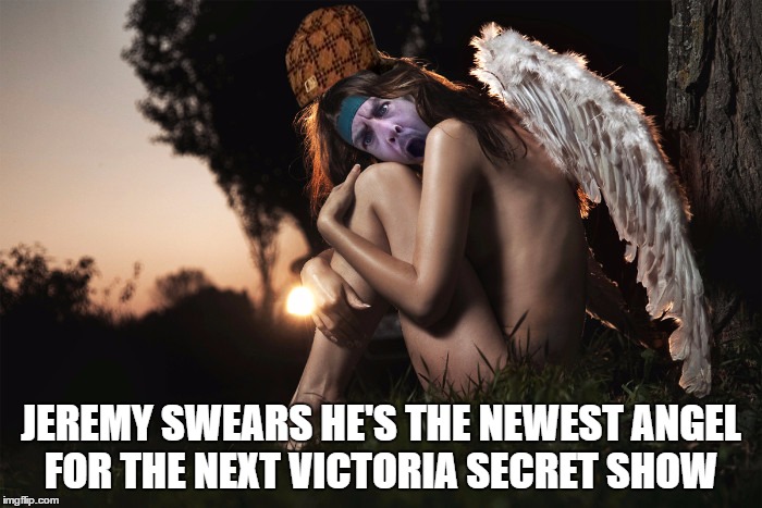 Jeremy Bares All for Victoria Secret Angels Cover Shoot | JEREMY SWEARS HE'S THE NEWEST ANGEL FOR THE NEXT VICTORIA SECRET SHOW | image tagged in jeremy bares all for victoria secret angels cover shoot,scumbag | made w/ Imgflip meme maker