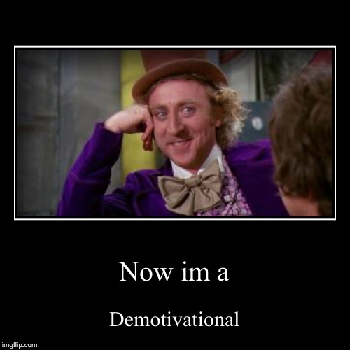 image tagged in funny,demotivationals,willy wonka,now im a demotivational | made w/ Imgflip demotivational maker