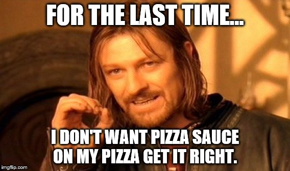 One Does Not Simply | FOR THE LAST TIME... I DON'T WANT PIZZA SAUCE ON MY PIZZA GET IT RIGHT. | image tagged in memes,one does not simply | made w/ Imgflip meme maker
