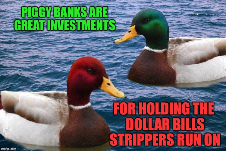 PIGGY BANKS ARE GREAT INVESTMENTS FOR HOLDING THE DOLLAR BILLS STRIPPERS RUN ON | made w/ Imgflip meme maker