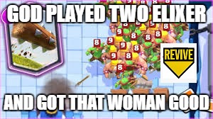 GOD PLAYED TWO ELIXER; AND GOT THAT WOMAN GOOD | made w/ Imgflip meme maker