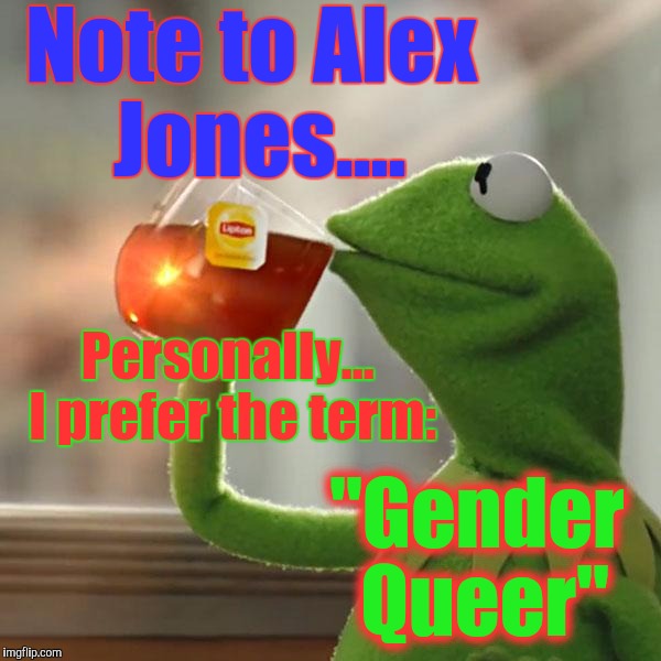But That's None Of My Business Meme | Note to Alex Jones.... Personally... I prefer the term:; "Gender Queer" | image tagged in memes,but thats none of my business,kermit the frog,gender studies,infowars,funny | made w/ Imgflip meme maker