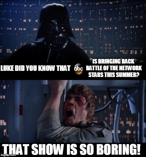 Star Wars No Meme | IS BRINGING BACK BATTLE OF THE NETWORK STARS THIS SUMMER? LUKE DID YOU KNOW THAT; THAT SHOW IS SO BORING! | image tagged in memes,star wars no | made w/ Imgflip meme maker