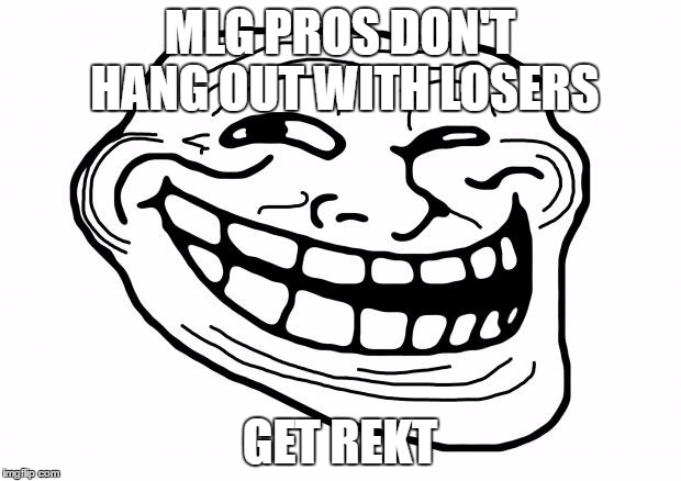Trollface  | MLG PROS DON'T HANG OUT WITH LOSERS; GET REKT | image tagged in trollface | made w/ Imgflip meme maker