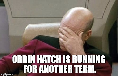 Captain Picard Facepalm | ORRIN HATCH IS RUNNING FOR ANOTHER TERM. | image tagged in memes,captain picard facepalm | made w/ Imgflip meme maker