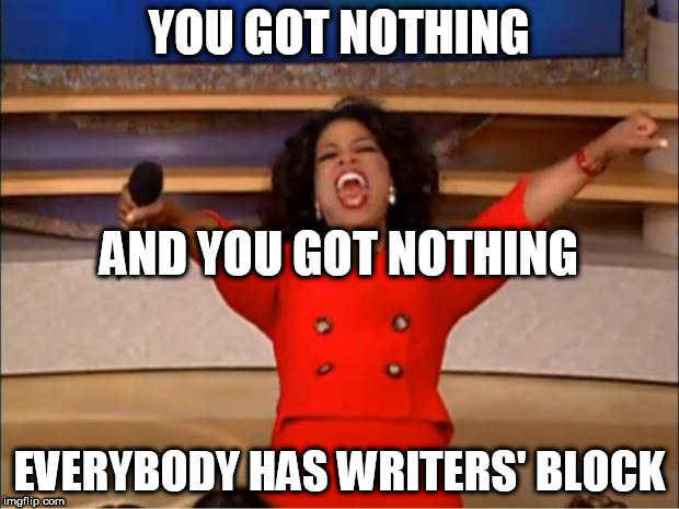 untitled | YOU GOT NOTHING; AND YOU GOT NOTHING; EVERYBODY HAS WRITERS' BLOCK | image tagged in memes,oprah you get a | made w/ Imgflip meme maker