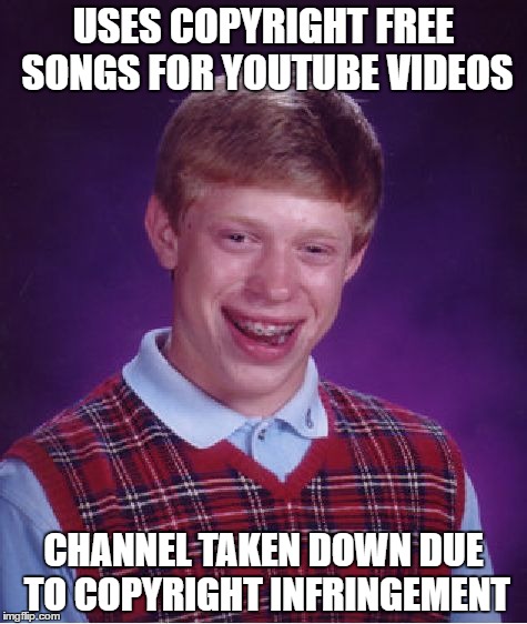 Bad Luck Brian | USES COPYRIGHT FREE SONGS FOR YOUTUBE VIDEOS; CHANNEL TAKEN DOWN DUE TO COPYRIGHT INFRINGEMENT | image tagged in memes,bad luck brian | made w/ Imgflip meme maker