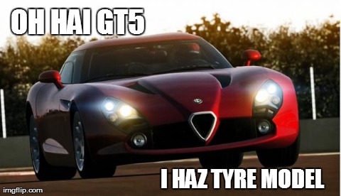 OH HAI GT5 I HAZ TYRE MODEL | made w/ Imgflip meme maker