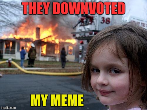 Disaster Girl | THEY DOWNVOTED; MY MEME | image tagged in memes,disaster girl | made w/ Imgflip meme maker