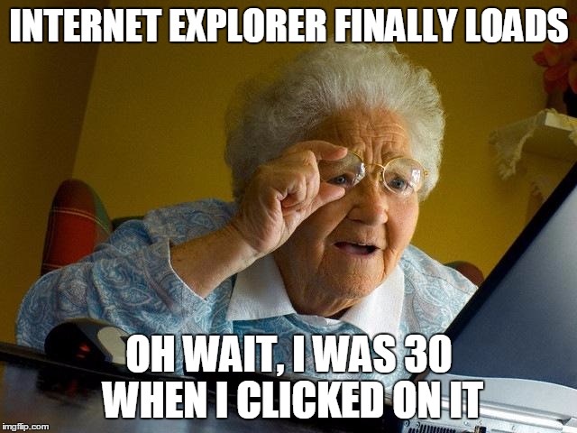 Grandma Finds The Internet | INTERNET EXPLORER FINALLY LOADS; OH WAIT, I WAS 30 WHEN I CLICKED ON IT | image tagged in memes,grandma finds the internet | made w/ Imgflip meme maker