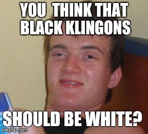 10 Guy Meme | YOU  THINK THAT BLACK KLINGONS SHOULD BE WHITE? | image tagged in memes,10 guy | made w/ Imgflip meme maker