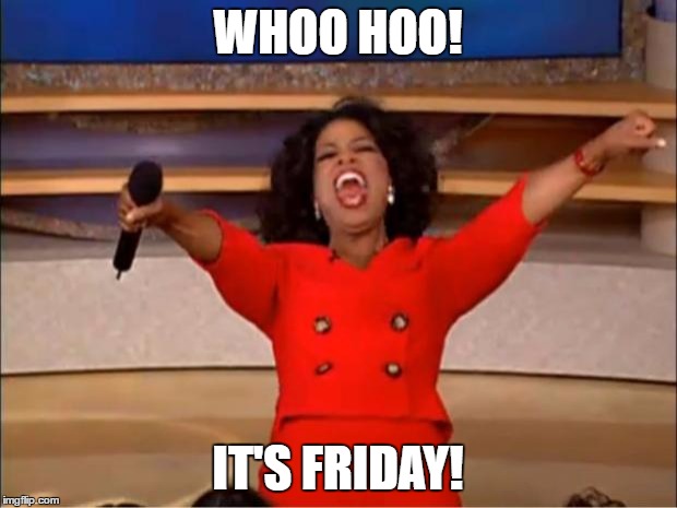 Oprah You Get A | WHOO HOO! IT'S FRIDAY! | image tagged in memes,oprah you get a | made w/ Imgflip meme maker