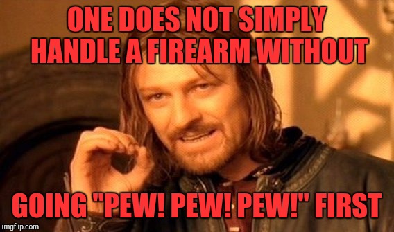 One Does Not Simply | ONE DOES NOT SIMPLY HANDLE A FIREARM WITHOUT; GOING "PEW! PEW! PEW!" FIRST | image tagged in memes,one does not simply | made w/ Imgflip meme maker