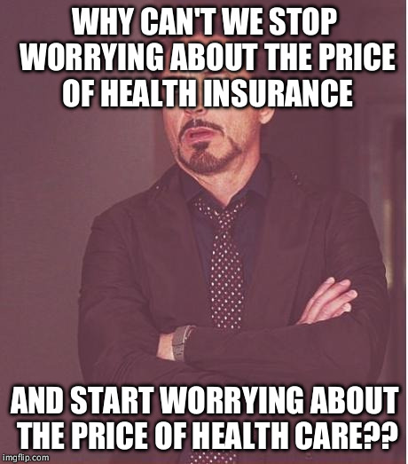 Go to the source of the problem! | WHY CAN'T WE STOP WORRYING ABOUT THE PRICE OF HEALTH INSURANCE; AND START WORRYING ABOUT THE PRICE OF HEALTH CARE?? | image tagged in memes,face you make robert downey jr | made w/ Imgflip meme maker